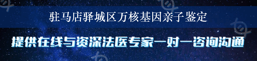 驻马店驿城区万核基因亲子鉴定